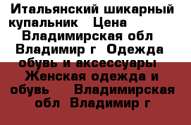 Итальянский шикарный купальник › Цена ­ 1 000 - Владимирская обл., Владимир г. Одежда, обувь и аксессуары » Женская одежда и обувь   . Владимирская обл.,Владимир г.